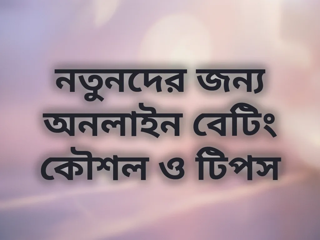 নতুনদের জন্য অনলাইন বেটিং কৌশল ও টিপস