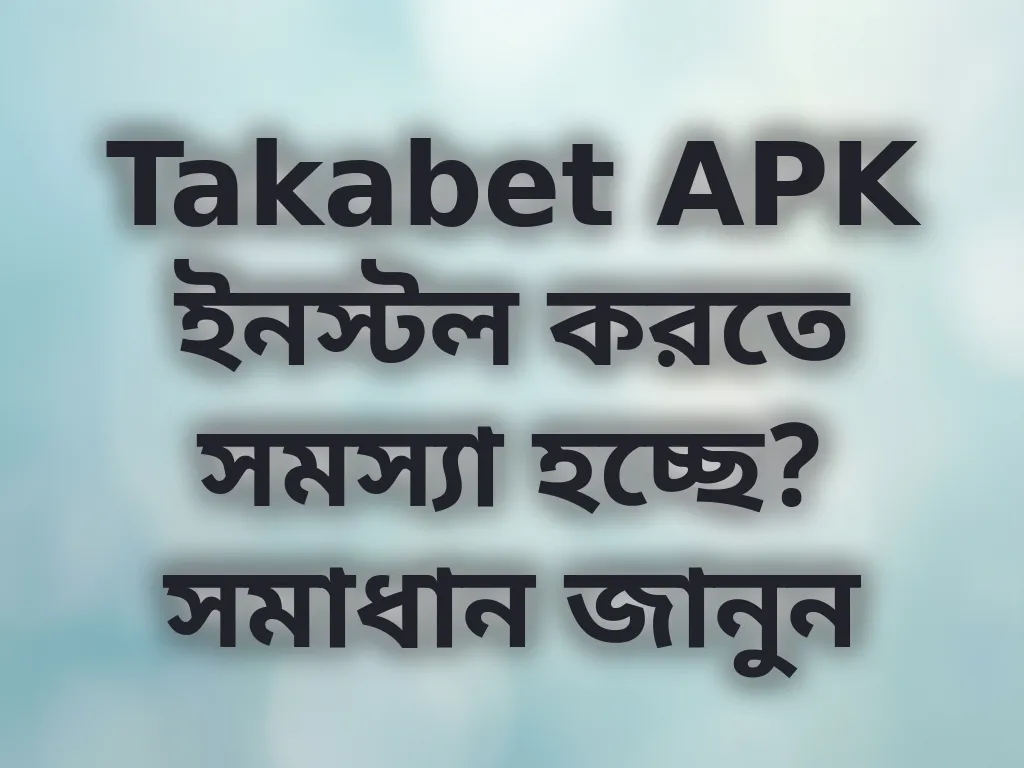 Takabet APK ইনস্টল করতে সমস্যা হচ্ছে? সমাধান জানুন