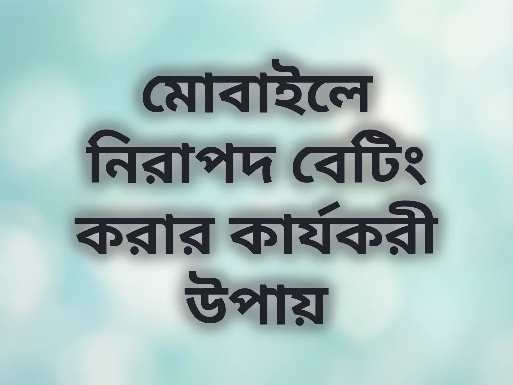 মোবাইলে নিরাপদ বেটিং করার কার্যকরী উপায়
